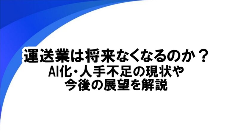 運送業は将来なくなるのか?AI化・人手不足の現状と今後の展望を解説