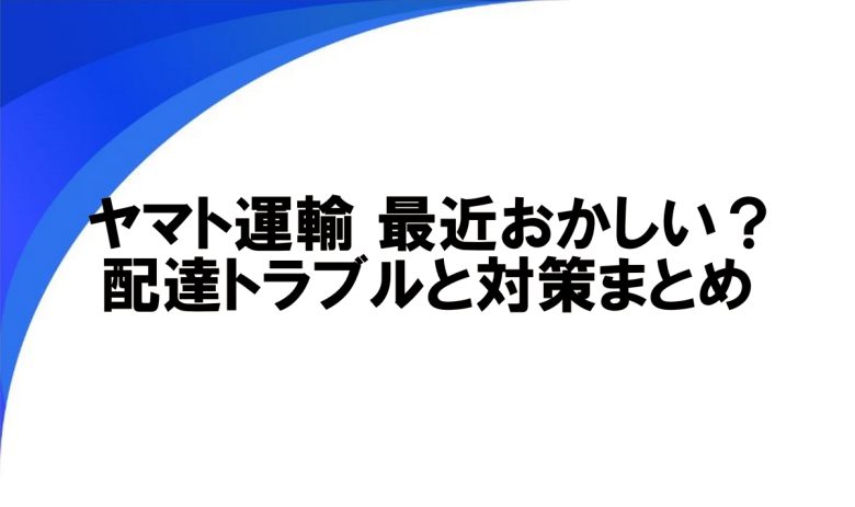 ヤマト運輸 最近おかしい？配達トラブルと対策まとめ